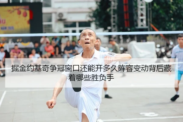 掘金约基奇争冠窗口还能开多久阵容变动背后藏着哪些胜负手