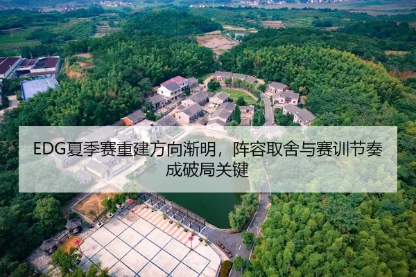 EDG夏季赛重建方向渐明，阵容取舍与赛训节奏成破局关键