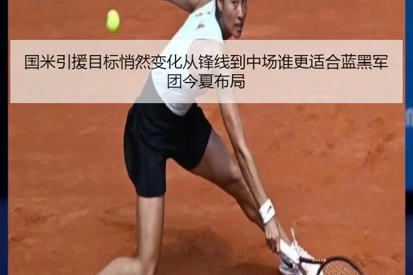 国米引援目标悄然变化从锋线到中场谁更适合蓝黑军团今夏布局 | mkty